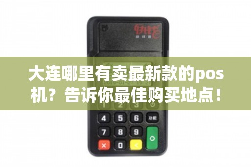 大连哪里买最新款POS机？这四大渠道助你轻松淘“机”