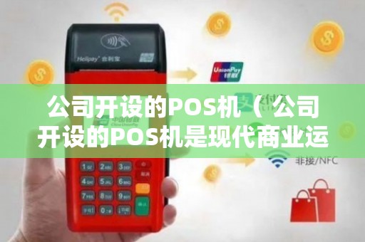 打造高效支付体验 公司POS机销售与售后维护一体化服务